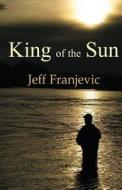King of the Sun di Jeff Franjevic edito da Createspace