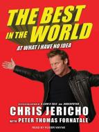 The Best in the World: At What I Have No Idea di Peter Thomas Fornatale, Chris Jericho edito da Tantor Audio