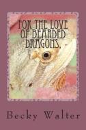 For the Love of Bearded Dragons,: Tales of Rescue, Rehab and Love. di Becky L. Walter edito da Createspace