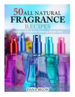 50 All Natural Fragrance Recipes: The Art of Perfume Making Made Easy di Dana Selon edito da Createspace