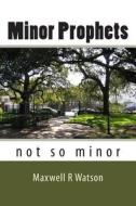 Minor Prophets: Not So Minor di MR Maxwell R. Watson edito da Createspace