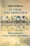 El Cielo Electrostatico: Imbricacion Entre La Fisica Moderna y Las Religiones di Jose Pedrosa edito da Createspace
