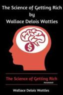 The Science of Getting Rich by Wallace Delois Wattles: The Science of Getting Rich (Annotated) di Wallace Delois Wattles edito da Createspace