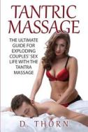 Tantric Massage: The Ultimate Guide for Exploding Couples' Sex Life with the Tantra Massage di D. Thorn edito da Createspace