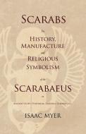 Scarabs - The History, Manufacture and Religious Symbolism of the Scarabaeus in Ancient Egypt, Phoenicia, Sardinia, Etru di Isaac Myer edito da White Press