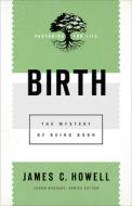 Birth: The Mystery of Being Born di James C. Howell edito da BAKER ACADEMIC