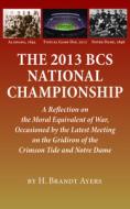 The 2013 BCS National Championship: A Reflection on America's Moral Equivalent of War, Occasioned by the Latest Meeting  di H. Brandt Ayers edito da NEWSOUTH BOOKS