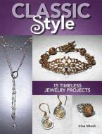 Classic Style: 15 Timeless Jewelry Projects di Irina Miech edito da Kalmbach Books