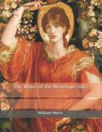 The Water Of The Wondrous Isles di William Morris edito da Independently Published