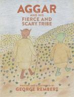 AGGAR AND HIS FIERCE AND SCARY TRIBE di GEORGE REMBERT edito da LIGHTNING SOURCE UK LTD