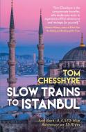 Slow Trains To Istanbul di Tom Chesshyre edito da Octopus Publishing Group