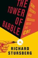 The Tower of Babble: Sins, Secrets and Successes Inside the CBC di Richard Stursberg edito da DOUGLAS & MCINTYRE LTD