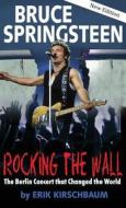 Rocking The Wall. Bruce Springsteen di Erik Kirschbaum edito da Berlinica Publishing Llc