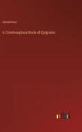 A Commonplace Book of Epigrams di Anonymous edito da Outlook Verlag