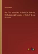 No Cross, No Crown. A Discourse Showing the Nature and Discipline of the Holy Cross of Christ di William Penn edito da Outlook Verlag