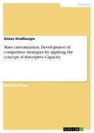 Mass customization. Development of competitive strategies by applying the concept of Absorptive Capacity di Simon Straßburger edito da GRIN Publishing
