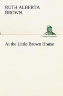 At the Little Brown House di Ruth Alberta Brown edito da TREDITION CLASSICS