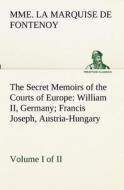 The Secret Memoirs of the Courts of Europe: William II, Germany; Francis Joseph, Austria-Hungary, Volume I. (of 2) di Mme. la Marquise de Fontenoy edito da tredition