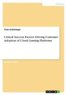 Critical Success Factors Driving Customer Adoption of Cloud Gaming Platforms di Timo Grünzinger edito da GRIN Verlag