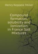Compound Formation, Solubility And Ionization In France Salt Mixtures di Henry Keppele Miller edito da Book On Demand Ltd.