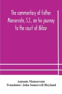 The Commentary Of Father Monserrate, S.j., On His Journey To The Court Of Akbar di Monserrate Antonio Monserrate edito da Alpha Editions