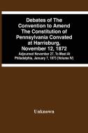 Debates Of The Convention To Amend The Constitution Of Pennsylvania Convated At Harrisburg, November 12, 1872; Adjourned November 27, To Meet At Phila di Unknown edito da Alpha Editions