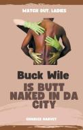 Buck Wile is Butt Naked In Da City di Charles Harvey edito da Wes Writers and Publishers