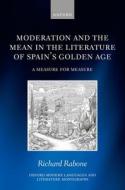 Moderation And The Mean In The Literature Of Spain's Golden Age di Richard Rabone edito da Oxford University Press