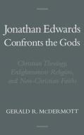 Jonathan Edwards Confronts the Gods: Christian Theology, Enlightenment Religion, & Non-Christian Faiths di Gerald R. Mcdermott edito da OXFORD UNIV PR