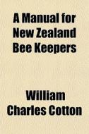 A Manual For New Zealand Bee Keepers di William Charles Cotton edito da General Books Llc