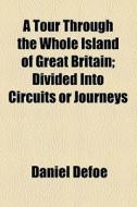 A Tour Through The Whole Island Of Great Britain di Daniel Defoe edito da General Books Llc