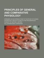 Principles Of General And Comparative Physiology; Intended As An Introduction To The Study Of Human Physiology, And As A Guide To The di William Benjamin Carpenter edito da General Books Llc