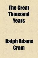 The Great Thousand Years di Ralph Adams Cram edito da General Books Llc