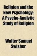 Religion And The New Psychology di Walter Samuel Swisher edito da General Books Llc