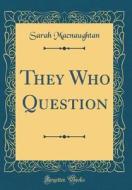 They Who Question (Classic Reprint) di Sarah Macnaughtan edito da Forgotten Books