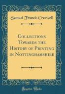 Collections Towards the History of Printing in Nottinghamshire (Classic Reprint) di Samuel Francis Creswell edito da Forgotten Books