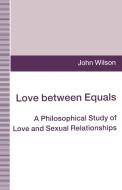 Love Between Equals: A Philosophical Study of Love and Sexual Relationships di John Wilson edito da SPRINGER NATURE