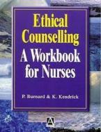 Ethical Counselling: A Workbook for Nurses di Kevin Kendrick, Philip Burnard edito da CRC Press