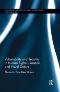 Vulnerability And Security In Human Rights Literature And Visual Culture di Alexandra Schultheis Moore edito da Taylor & Francis Ltd