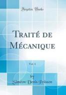 Trait' de M'Canique, Vol. 1 (Classic Reprint) di Sim'on Denis Poisson edito da Forgotten Books