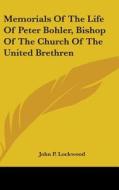 Memorials Of The Life Of Peter Bohler, Bishop Of The Church Of The United Brethren di John P. Lockwood edito da Kessinger Publishing, Llc