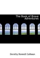 The Book Of Brave Adventures di Dorothy Donnell Calhoun edito da Bibliolife