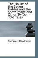 The House Of The Seven Gables And The Snow Image And Other Twice-told Tales di Nathaniel Hawthorne edito da Bibliolife
