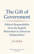 The Gift of Government: Political Responsibility from the English Restoration to American Independence di Jack Richon Pole, J. R. Pole edito da UNIV OF GEORGIA PR