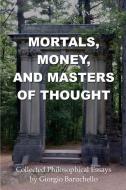 Mortals, Money, and Masters of Thought: Collected philosophical essays by Giorgio Baruchello di Giorgio Baruchello edito da LIGHTNING SOURCE INC
