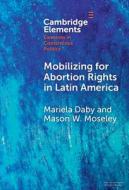 Mobilizing For Abortion Rights In Latin America di Mariela Daby, Mason W. Moseley edito da Cambridge University Press