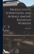 Productivity, Supervision, and Morale Among Railroad Workers di Daniel Katz edito da LIGHTNING SOURCE INC