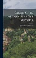 Geschichte Alexanders Des Großen di Johann Gustav Droysen edito da LEGARE STREET PR