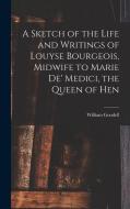 A Sketch of the Life and Writings of Louyse Bourgeois, Midwife to Marie de' Medici, the Queen of Hen di William Goodell edito da LEGARE STREET PR