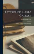 Lettres de L'Abbé Galiani: A Madame D'Épinay, Tome Deuxième di Ferdinando Galiani edito da LEGARE STREET PR